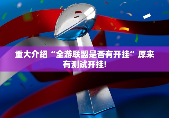 重大介绍“全游联盟是否有开挂”原来有测试开挂!