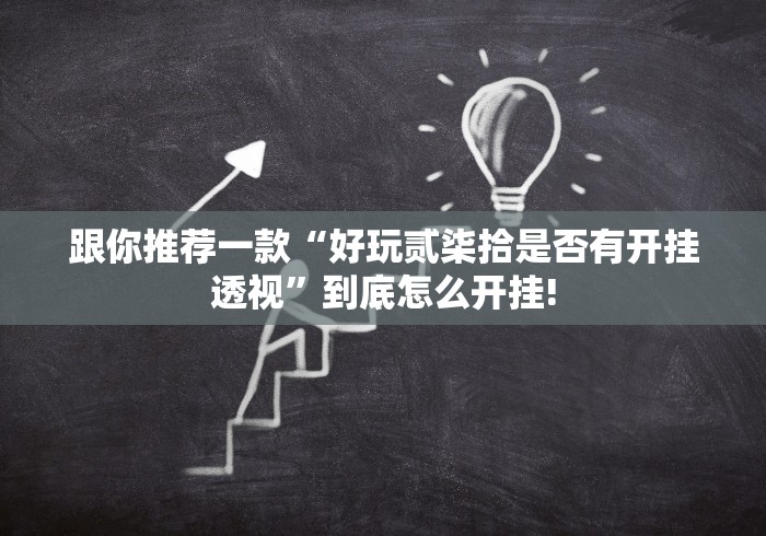 跟你推荐一款“好玩贰柒拾是否有开挂透视”到底怎么开挂!