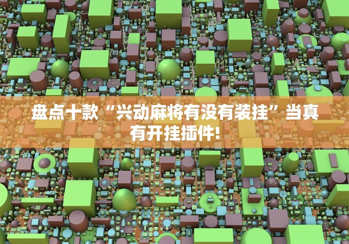 盘点十款“兴动麻将有没有装挂”当真有开挂插件!