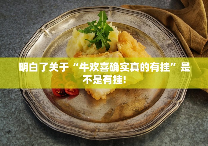 明白了关于“牛欢喜确实真的有挂”是不是有挂!