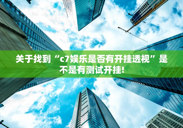 关于找到“c7娱乐是否有开挂透视”是不是有测试开挂!