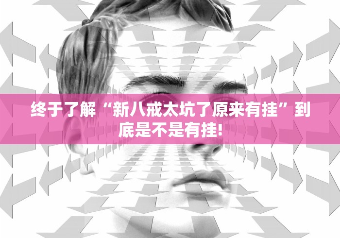 终于了解“新八戒太坑了原来有挂”到底是不是有挂!