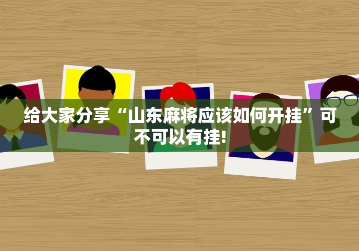 给大家分享“山东麻将应该如何开挂”可不可以有挂!