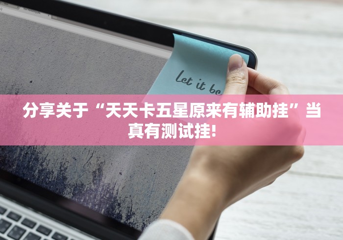 分享关于“天天卡五星原来有辅助挂”当真有测试挂!