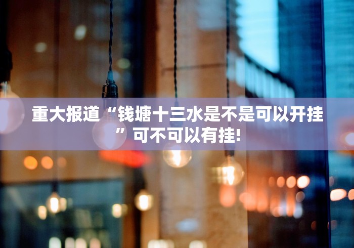 重大报道“钱塘十三水是不是可以开挂”可不可以有挂!