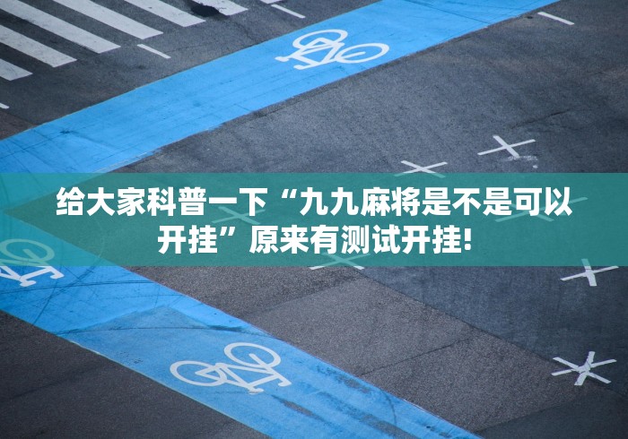 给大家科普一下“九九麻将是不是可以开挂”原来有测试开挂!