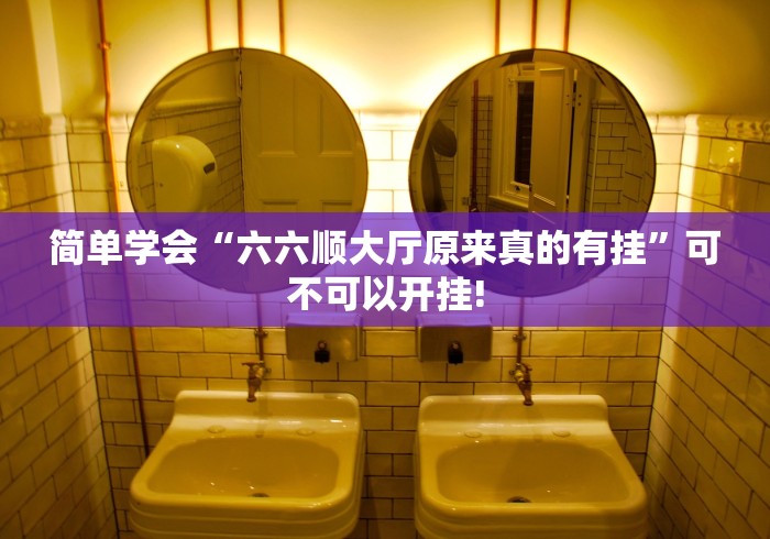 简单学会“六六顺大厅原来真的有挂”可不可以开挂!