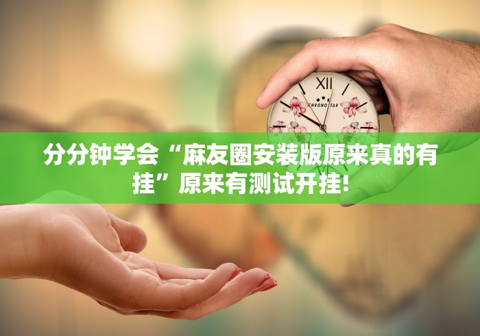 分分钟学会“麻友圈安装版原来真的有挂”原来有测试开挂!