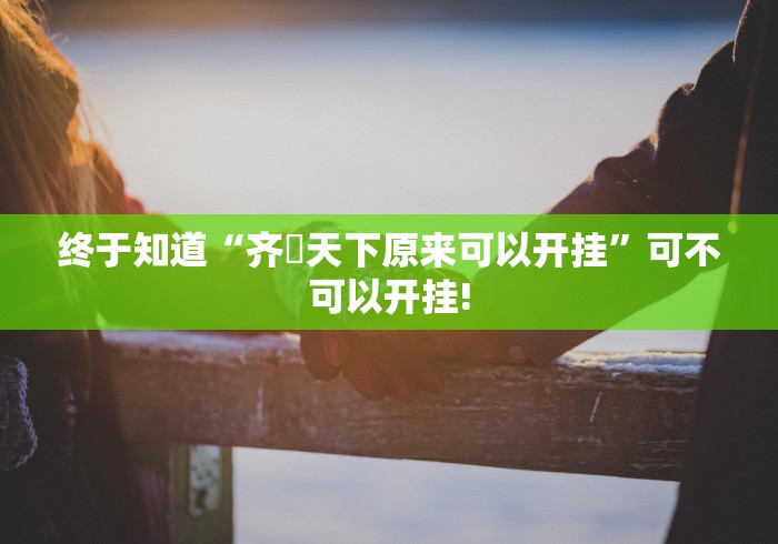 终于知道“齐棸天下原来可以开挂”可不可以开挂!