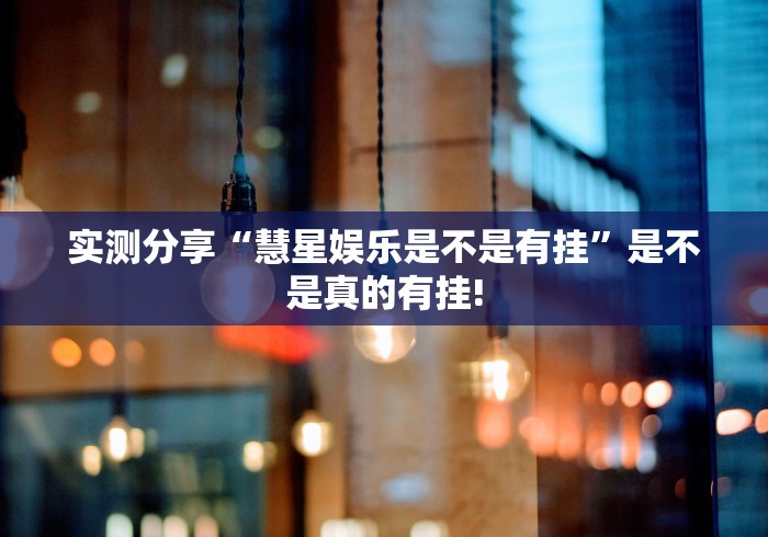 实测分享“慧星娱乐是不是有挂”是不是真的有挂!