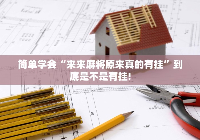 简单学会“来来麻将原来真的有挂”到底是不是有挂!