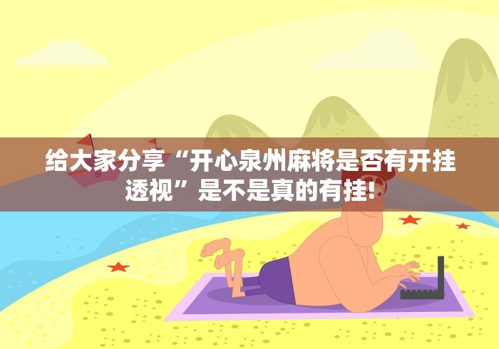 给大家分享“开心泉州麻将是否有开挂透视”是不是真的有挂!