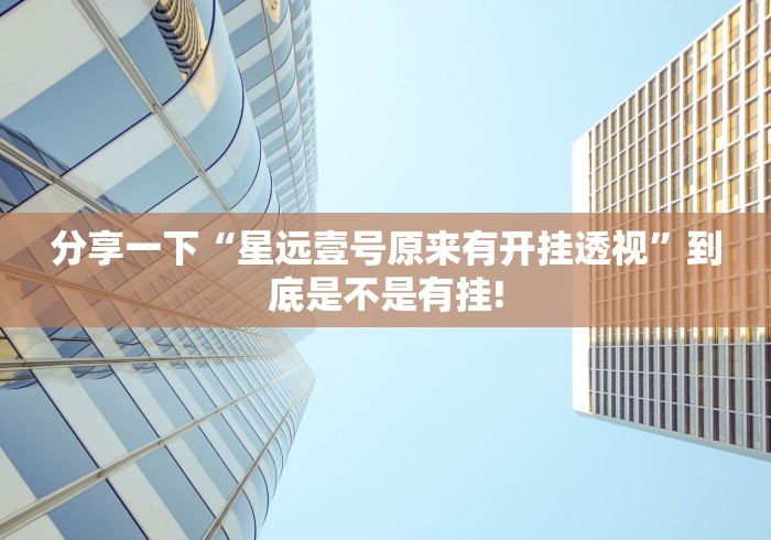 分享一下“星远壹号原来有开挂透视”到底是不是有挂!