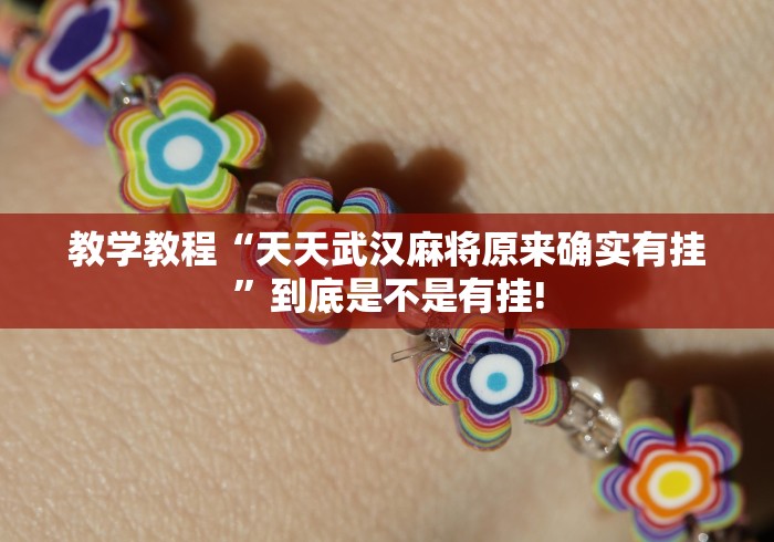 教学教程“天天武汉麻将原来确实有挂”到底是不是有挂!