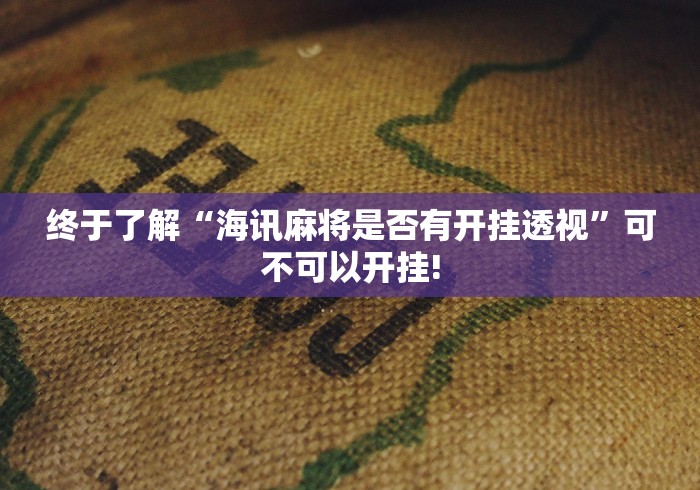 终于了解“海讯麻将是否有开挂透视”可不可以开挂!