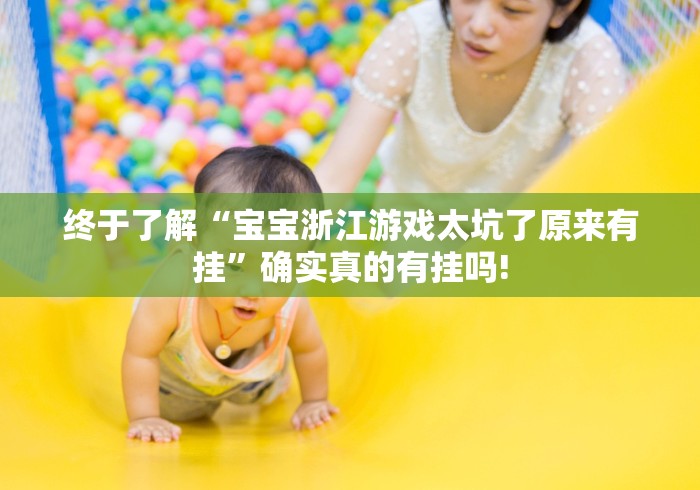 终于了解“宝宝浙江游戏太坑了原来有挂”确实真的有挂吗!