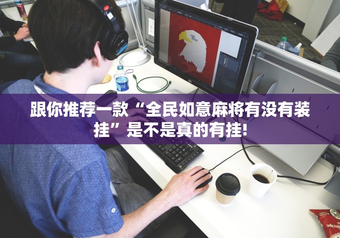 跟你推荐一款“全民如意麻将有没有装挂”是不是真的有挂!