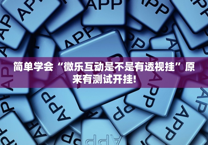 简单学会“微乐互动是不是有透视挂”原来有测试开挂!