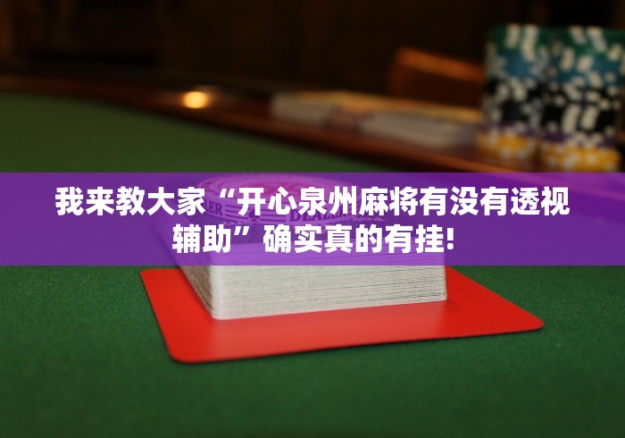 我来教大家“开心泉州麻将有没有透视辅助”确实真的有挂!