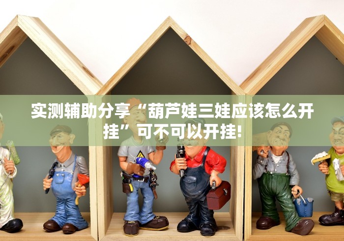 实测辅助分享“葫芦娃三娃应该怎么开挂”可不可以开挂!