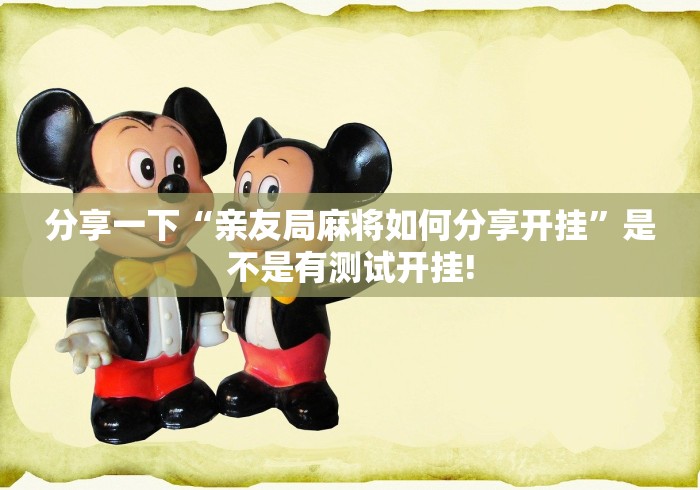 分享一下“亲友局麻将如何分享开挂”是不是有测试开挂!