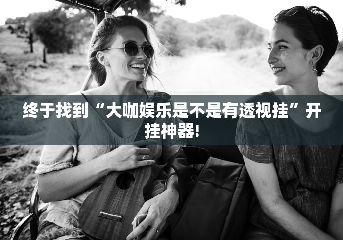 终于找到“大咖娱乐是不是有透视挂”开挂神器!