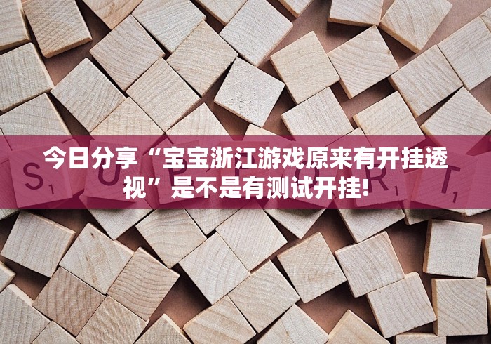 今日分享“宝宝浙江游戏原来有开挂透视”是不是有测试开挂!
