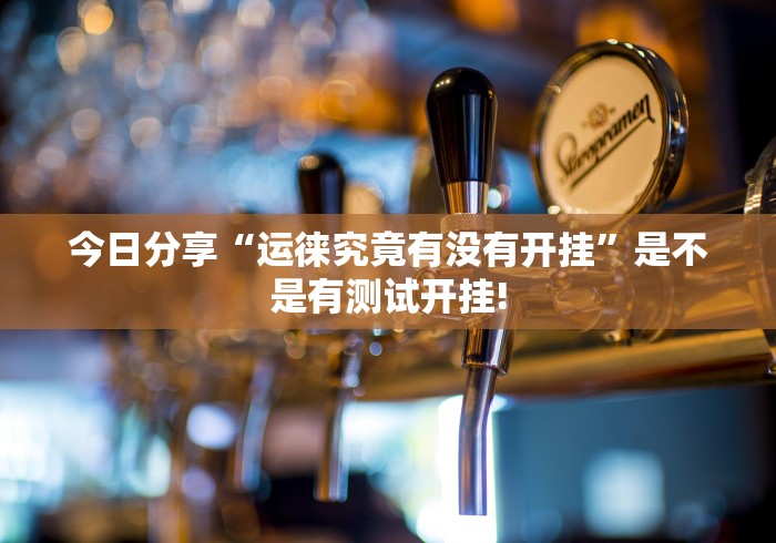 今日分享“运徕究竟有没有开挂”是不是有测试开挂!