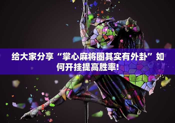 给大家分享“掌心麻将圈其实有外卦”如何开挂提高胜率! 给大家分享“掌心麻将圈其实有外卦”如何开挂提高胜率!