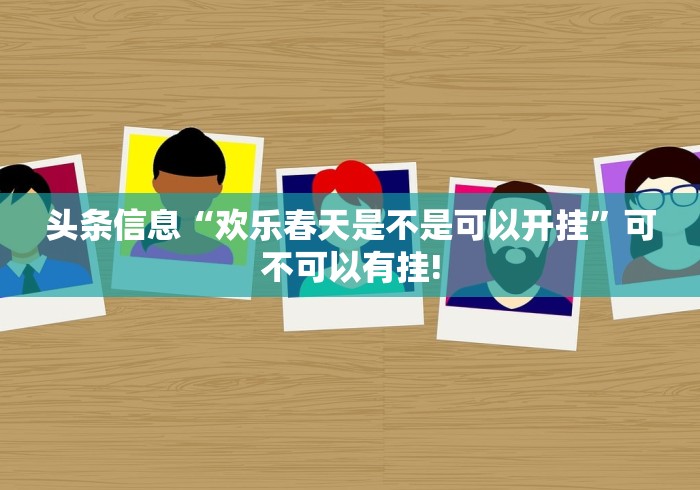 头条信息“欢乐春天是不是可以开挂”可不可以有挂! 头条信息“欢乐春天是不是可以开挂”可不可以有挂!