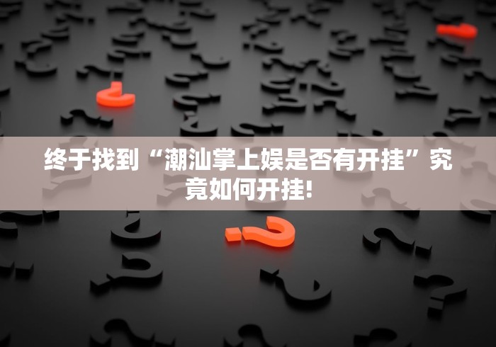 终于找到“潮汕掌上娱是否有开挂”究竟如何开挂!