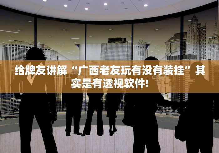 给牌友讲解“广西老友玩有没有装挂”其实是有透视软件!