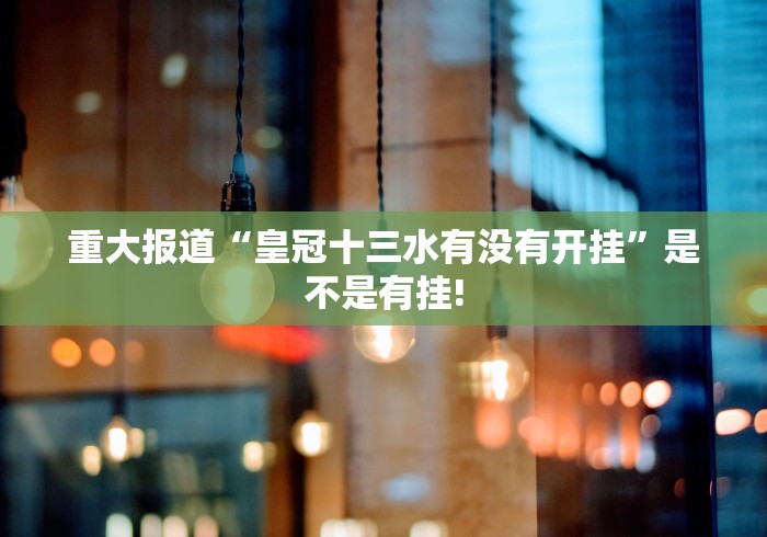 重大报道“皇冠十三水有没有开挂”是不是有挂!