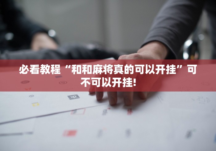 必看教程“和和麻将真的可以开挂”可不可以开挂! 必看教程“和和麻将真的可以开挂”可不可以开挂!