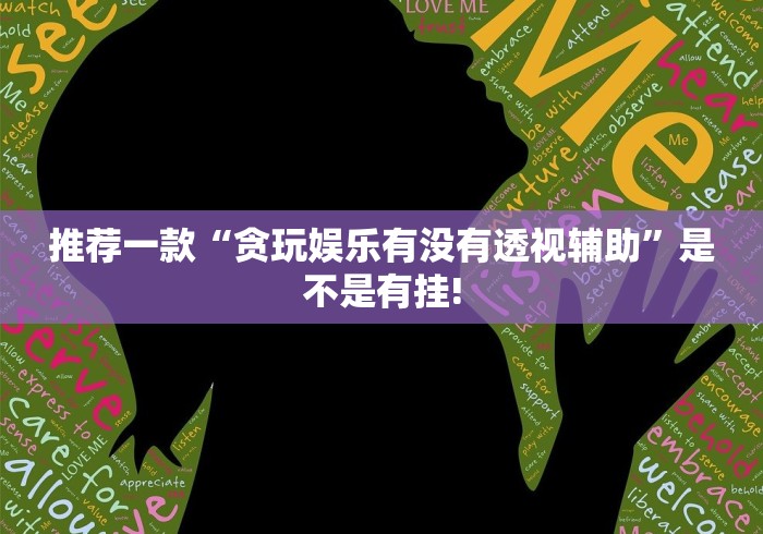 推荐一款“贪玩娱乐有没有透视辅助”是不是有挂! 推荐一款“贪玩娱乐有没有透视辅助”是不是有挂!