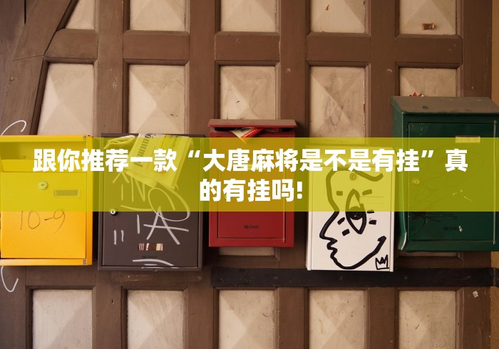 跟你推荐一款“大唐麻将是不是有挂”真的有挂吗! 跟你推荐一款“大唐麻将是不是有挂”真的有挂吗!