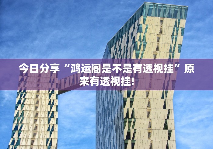 今日分享“鸿运阁是不是有透视挂”原来有透视挂!