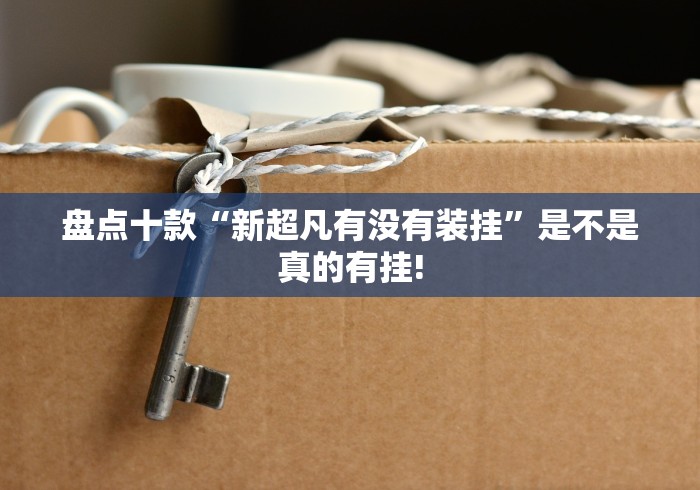 盘点十款“新超凡有没有装挂”是不是真的有挂! 盘点十款“新超凡有没有装挂”是不是真的有挂!