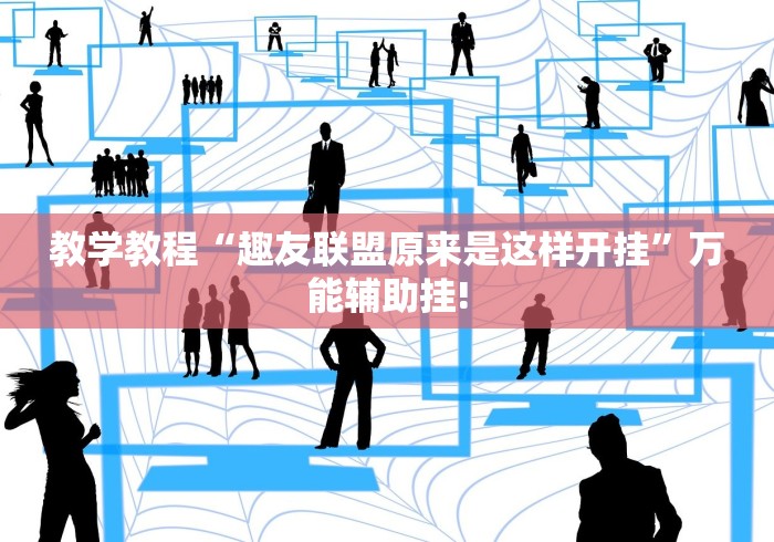 教学教程“趣友联盟原来是这样开挂”万能辅助挂!