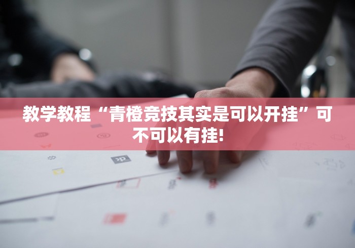 教学教程“青橙竞技其实是可以开挂”可不可以有挂!