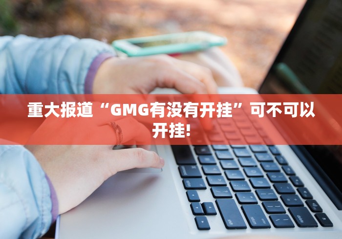 重大报道“GMG有没有开挂”可不可以开挂!