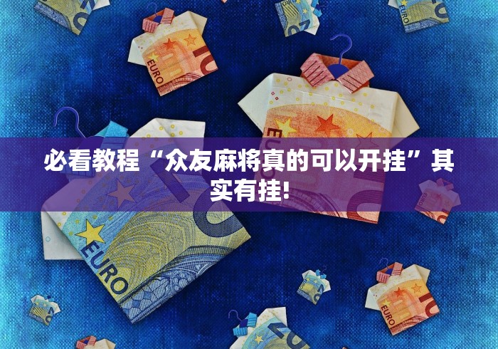 必看教程“众友麻将真的可以开挂”其实有挂! 必看教程“众友麻将真的可以开挂”其实有挂!