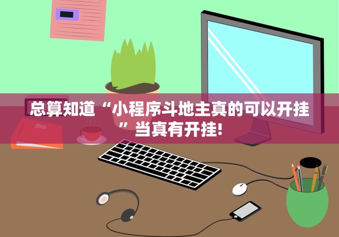 总算知道“小程序斗地主真的可以开挂”当真有开挂! 总算知道“小程序斗地主真的可以开挂”当真有开挂!