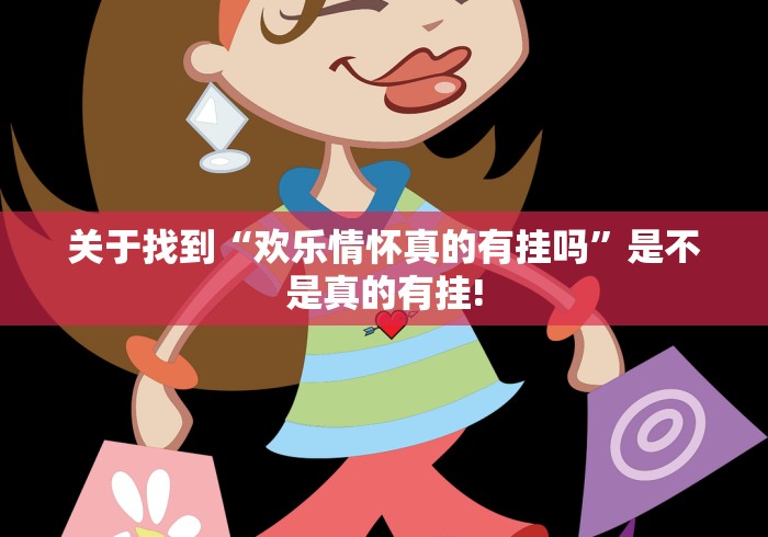 关于找到“欢乐情怀真的有挂吗”是不是真的有挂!