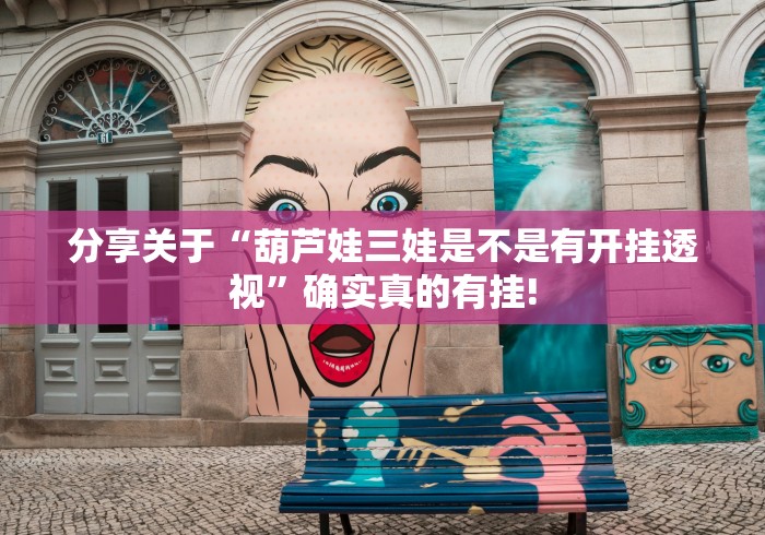 分享关于“葫芦娃三娃是不是有开挂透视”确实真的有挂! 分享关于“葫芦娃三娃是不是有开挂透视”确实真的有挂!