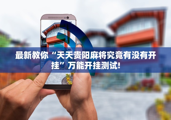 最新教你“天天贵阳麻将究竟有没有开挂”万能开挂测试!
