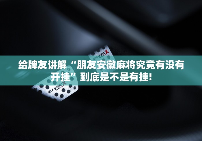 给牌友讲解“朋友安徽麻将究竟有没有开挂”到底是不是有挂! 给牌友讲解“朋友安徽麻将究竟有没有开挂”到底是不是有挂!