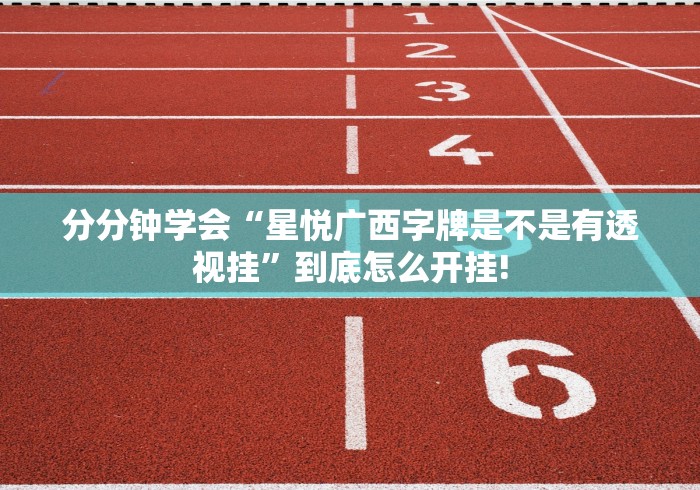 分分钟学会“星悦广西字牌是不是有透视挂”到底怎么开挂!