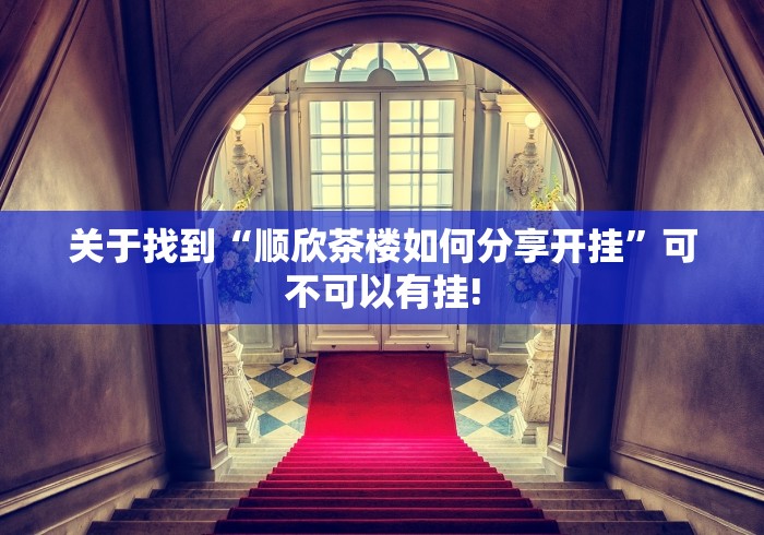 关于找到“顺欣茶楼如何分享开挂”可不可以有挂! 关于找到“顺欣茶楼如何分享开挂”可不可以有挂!