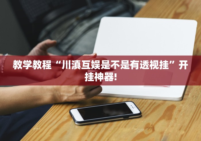 教学教程“川滇互娱是不是有透视挂”开挂神器!